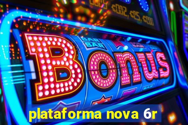 plataforma nova 6r